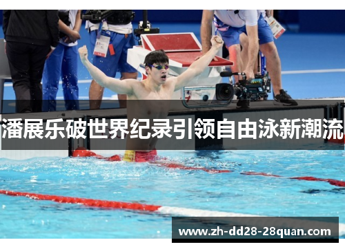 潘展乐破世界纪录引领自由泳新潮流
